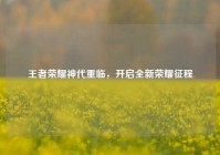 王者荣耀神代重临，开启全新荣耀征程