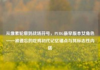 从像素轮廓到战场符号，PUBG最早版本女角色——被遗忘的吃鸡初代记忆锚点与其标志性内搭