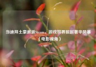 当迪拜土豪邂逅Steam，游戏世界掀起奢华风暴（电影视角）