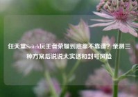任天堂Switch玩王者荣耀到底靠不靠谱？亲测三种方案后说说大实话和封号风险