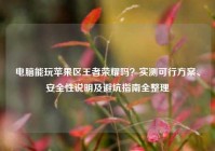 电脑能玩苹果区王者荣耀吗？实测可行方案、安全性说明及避坑指南全整理