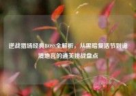 逆战猎场经典BOSS全解析，从黑暗复活节到诡境地宫的通关挑战盘点