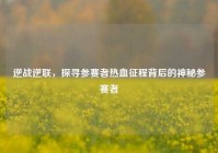 逆战逆联，探寻参赛者热血征程背后的神秘参赛者