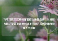 和平精英皇冠局操作面板全设置指南，从按键布局、灵敏度调整到稳上王牌的核心逻辑及设置入口详解