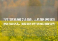 和平精英战场打字全指南，从实用快捷短语到趣味互动话术，解锁高效又好听的沟通新姿势
