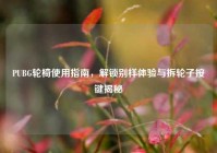 PUBG轮椅使用指南，解锁别样体验与拆轮子按键揭秘