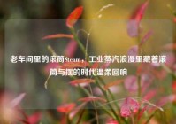 老车间里的滚筒Steam，工业蒸汽浪漫里藏着滚筒与摆的时代温柔回响