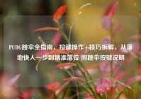 PUBG跳伞全指南，按键操作+技巧拆解，从落地快人一步到精准落位 附跳伞按键说明