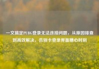 一文搞定PUBG登录无法连接问题，从原因排查到高效解决，告别卡登录界面糟心时刻