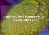 LOL里的Godlike，从峡谷音效到青春暗号，七个击杀刻进DNA的热血记忆