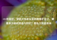 CF4号背包，穿越火线老玩家的青春扩容卡，藏着多少枪战热血与回忆？附永久价格查询
