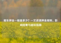 租车押金一般是多少？一文讲清押金规则、影响因素与避坑指南