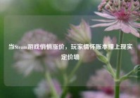 当Steam游戏悄悄涨价，玩家情怀账本撞上现实定价墙