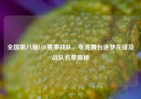 全国第八届LOL赛事战队，电竞舞台逐梦先锋及战队名单揭秘