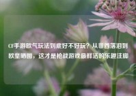 CF手游欧气玩法到底好不好玩？从非酋落泪到欧皇晒图，这才是枪战游戏最鲜活的乐趣注脚