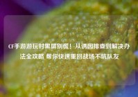 CF手游游玩时黑屏别慌！从诱因排查到解决办法全攻略 帮你快速重回战场不坑队友
