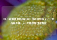 LOL开直播就卡顿延迟高？别让卡顿毁了上分路与观众缘，90%主播都踩过这些坑