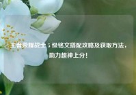 王者荣耀战士 5 级铭文搭配攻略及获取方法，助力超神上分！