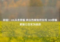 辟谣！LOL从未停服 峡谷热爱始终在线 2020停服更新公告实为误读