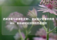 逆战手套与诸神套无限V，老玩家记忆里的传奇BUG，那段被时光封存的热血狂欢