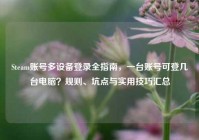 Steam账号多设备登录全指南，一台账号可登几台电脑？规则、坑点与实用技巧汇总