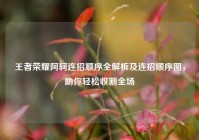 王者荣耀阿轲连招顺序全解析及连招顺序图，助你轻松收割全场