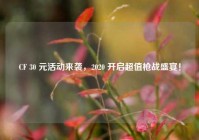 CF 30 元活动来袭，2020 开启超值枪战盛宴！