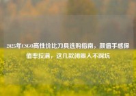 2025年CSGO高性价比刀具选购指南，颜值手感保值率拉满，这几款闭眼入不踩坑