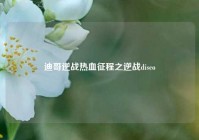 迪哥逆战热血征程之逆战disco