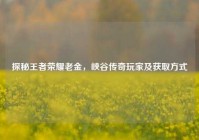 探秘王者荣耀老金，峡谷传奇玩家及获取方式