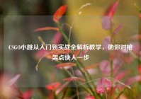 CSGO小跳从入门到实战全解析教学，助你对枪架点快人一步