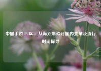 中国手游 PUBG，从海外爆款到国内变革及流行时间探寻