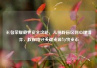 王者荣耀藏物资全攻略，从视野盲区到心理博弈，教你稳守关键资源与物资币