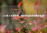 LOL鱼人全面教程，畅游峡谷的灵动刺客教学