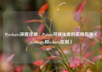 Pyecharts深度评测：Python可视化库的实用指南（pyecharts和echarts区别）