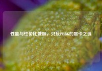 性能与性价比兼顾，只玩PUBG的显卡之选