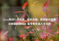 Steam购买Vis全指南，版本选择、售后避坑到购买限制解除时长 新手零失误入手攻略