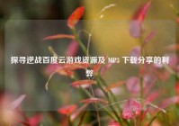 探寻逆战百度云游戏资源及 MP3 下载分享的利弊