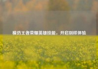 模仿王者荣耀英雄技能，开启别样体验