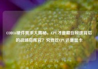 COD16硬件需求大揭秘，CPU才是藏在帧速背后的战场指挥官？究竟吃CPU还是显卡
