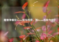 魔兽争霸在Steam续写传奇，其Steam名称为何？
