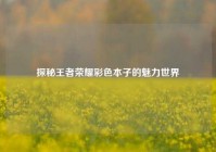 探秘王者荣耀彩色本子的魅力世界