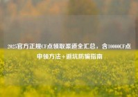 2025官方正规CF点领取渠道全汇总，含10000CF点申领方法+避坑防骗指南