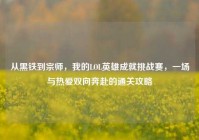 从黑铁到宗师，我的LOL英雄成就挑战赛，一场与热爱双向奔赴的通关攻略