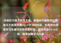 中前后主题关联性不强，推测你可能想表达的是关于居家开展STEAM学习的内容，如果突出创意学习乐趣可这样拟定标题，居家开启STEAM之旅，畅享创意学习乐趣