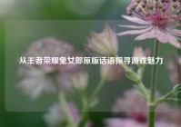 从王者荣耀兔女郎原版话语探寻游戏魅力