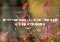 曾经的小屏性能旗舰ZUK Z2如今跑王者荣耀卡成PPT？老玩家实测揭晓答案