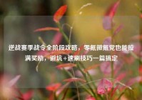 逆战赛季战令全阶段攻略，零氪微氪党也能拉满奖励，避坑+速刷技巧一篇搞定