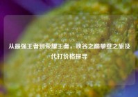 从最强王者到荣耀王者，峡谷之巅攀登之旅及代打价格探寻