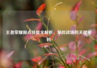 王者荣耀据点技能全解析，掌控战场的关键密码